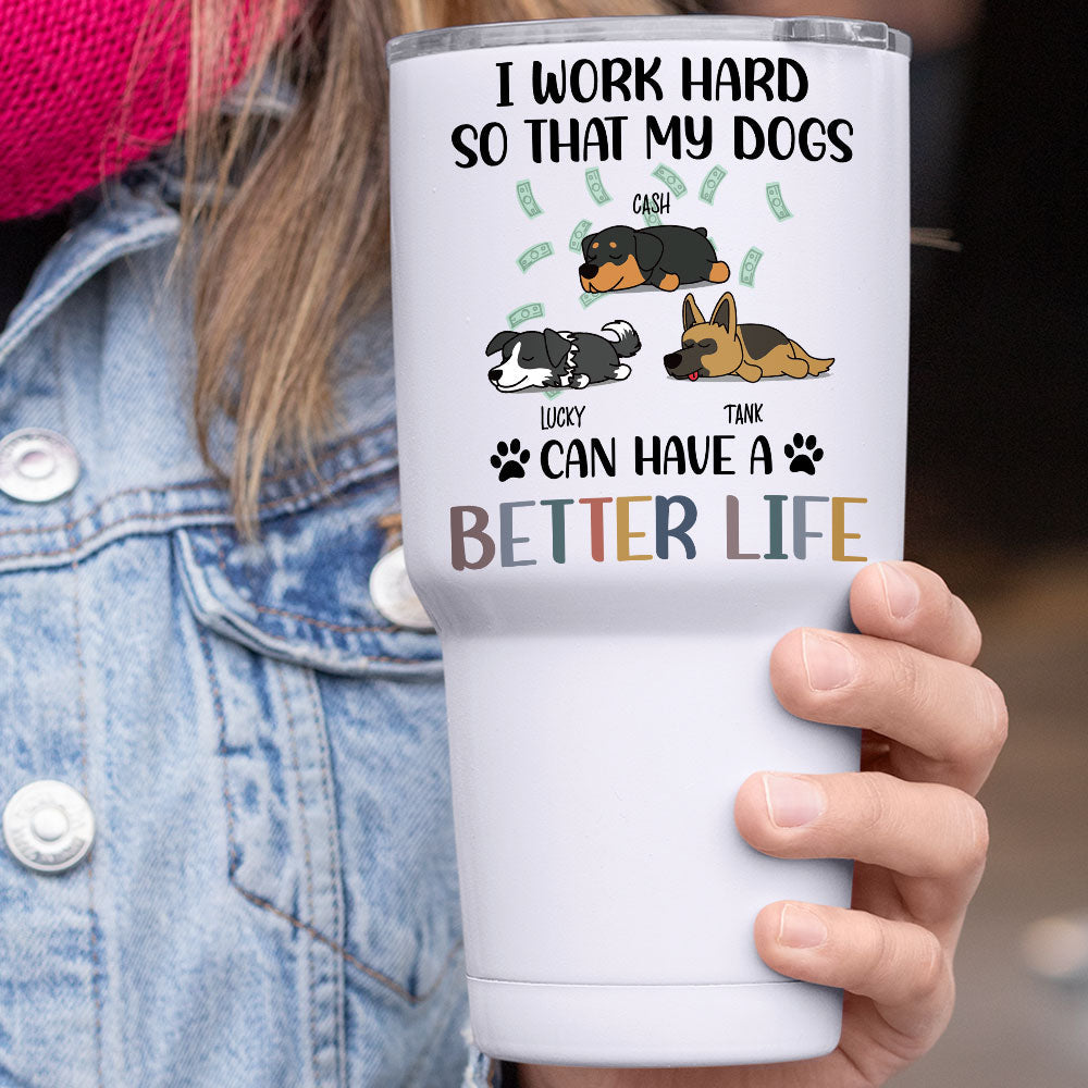 I Work Hard So That My Dog Can Have A Better Life - 304 Grade Stainless Steel 30oz Tumbler For Dog Lovers - Jonxifon