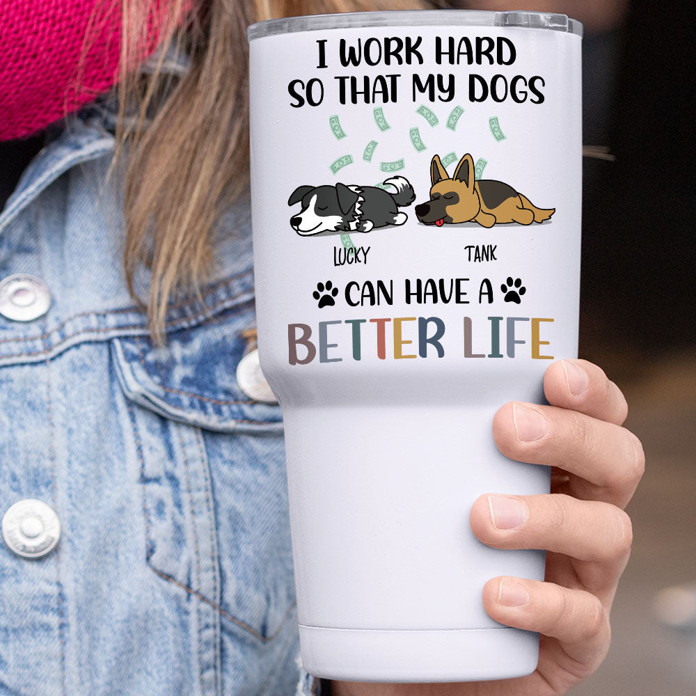 I Work Hard So That My Dog Can Have A Better Life - 304 Grade Stainless Steel 30oz Tumbler For Dog Lovers - Jonxifon