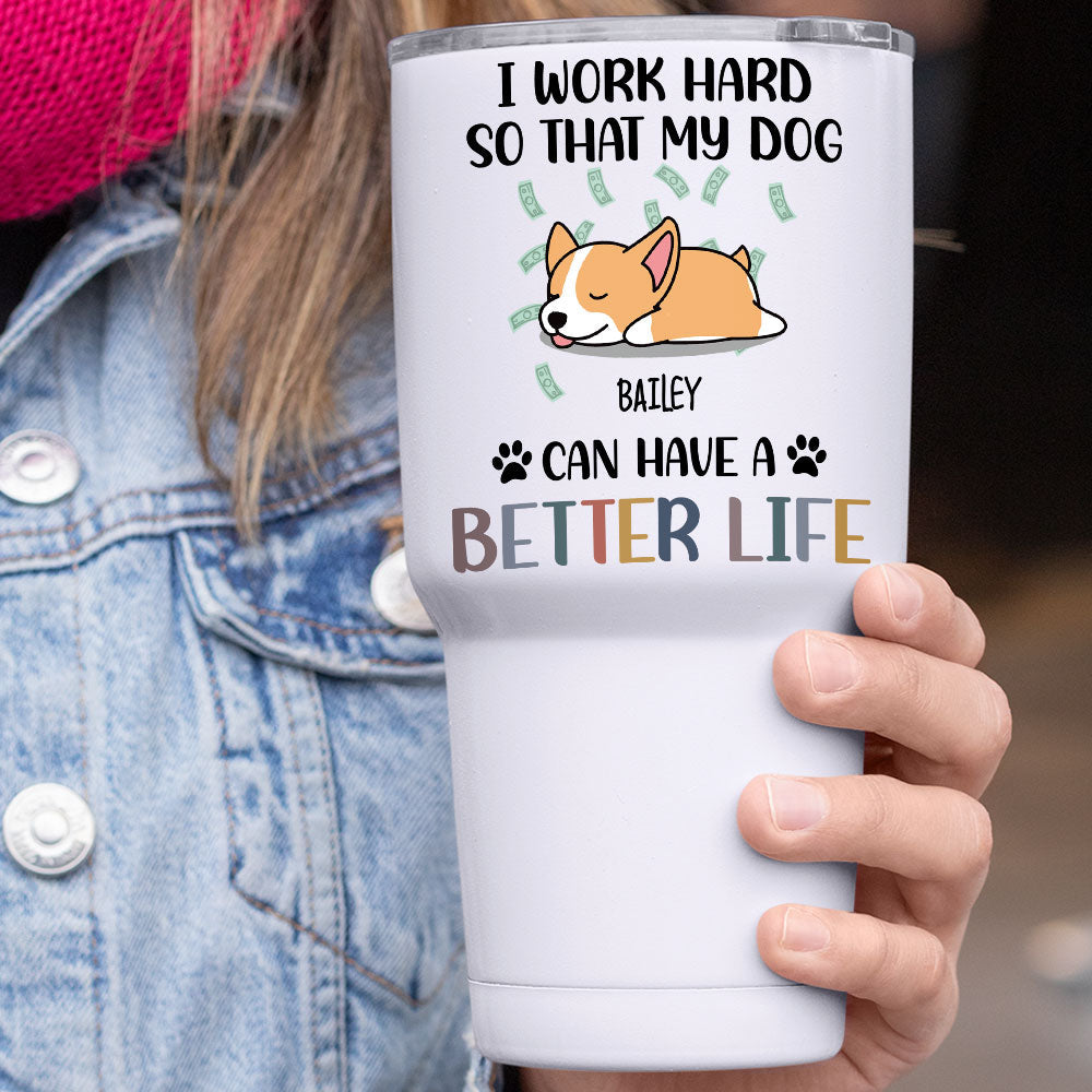 I Work Hard So That My Dog Can Have A Better Life - 304 Grade Stainless Steel 30oz Tumbler For Dog Lovers - Jonxifon