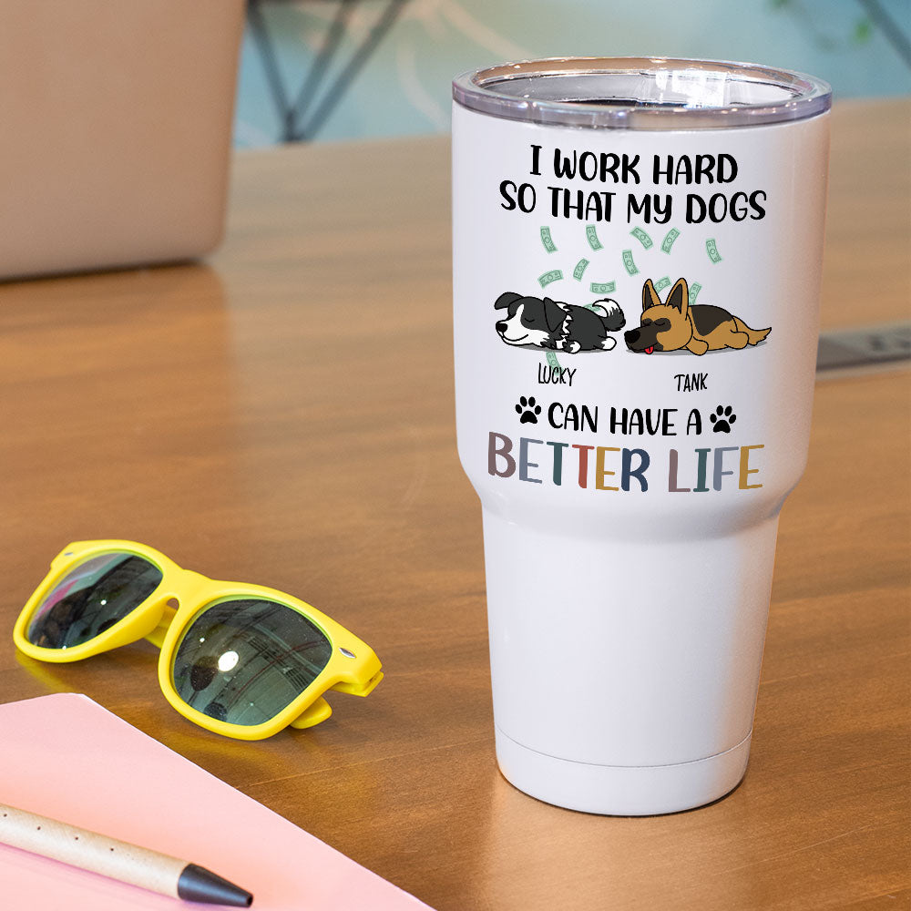 I Work Hard So That My Dog Can Have A Better Life - 304 Grade Stainless Steel 30oz Tumbler For Dog Lovers - Jonxifon