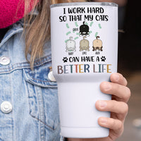 Thumbnail for I Work Hard So That My Cat Can Have A Better Life - 304 Grade Stainless Steel 30oz Tumbler For Cat Lovers - Jonxifon